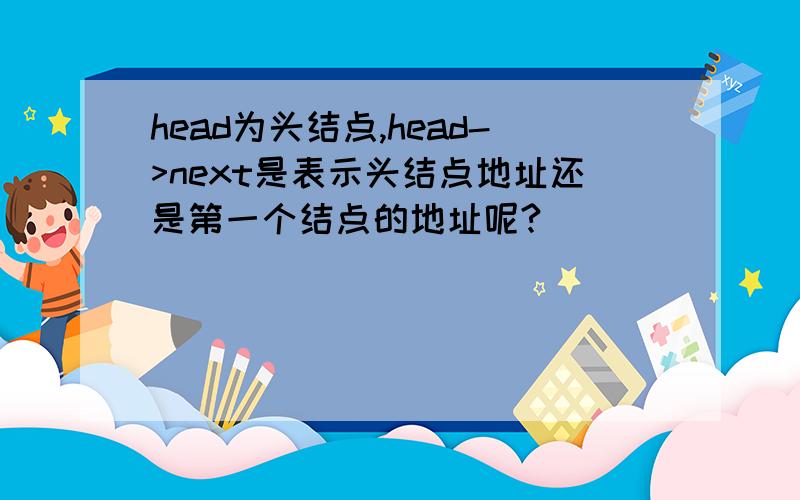 head为头结点,head->next是表示头结点地址还是第一个结点的地址呢?