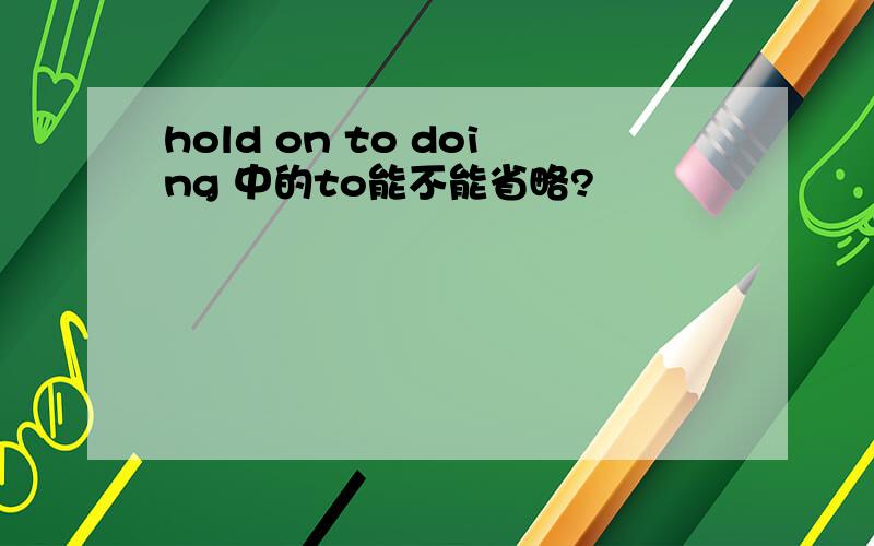 hold on to doing 中的to能不能省略?