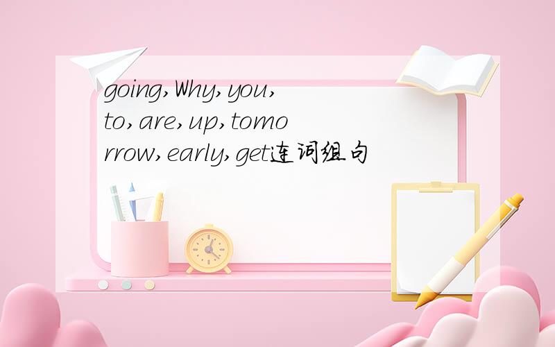 going,Why,you,to,are,up,tomorrow,early,get连词组句