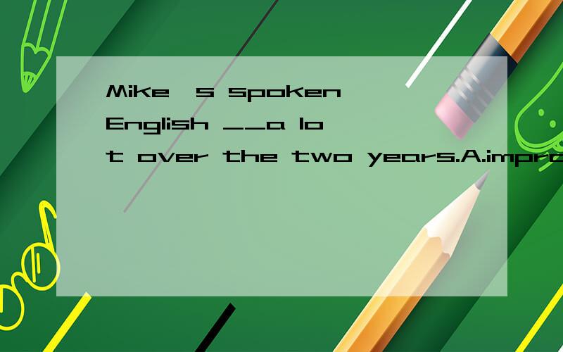 Mike's spoken English __a lot over the two years.A.improves B.improved C.has improved D.had improved