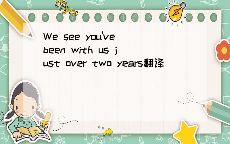 We see you've been with us just over two years翻译