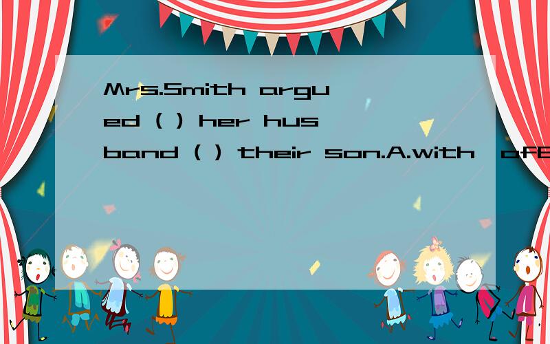Mrs.Smith argued ( ) her husband ( ) their son.A.with,ofB.to,forC.with,aboutD.to,about
