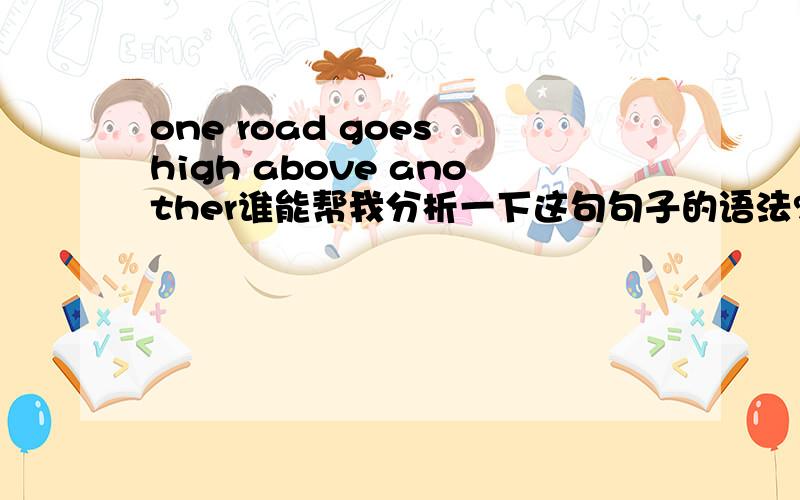 one road goes high above another谁能帮我分析一下这句句子的语法?这句句子怎么翻译?要加which?