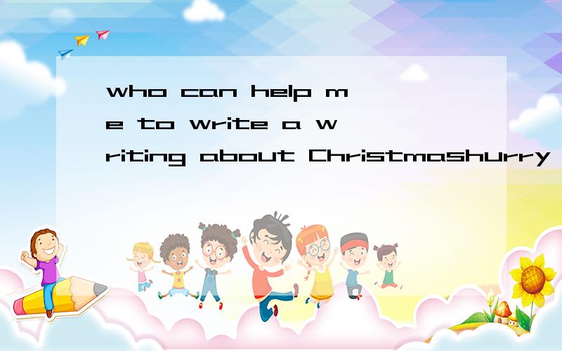 who can help me to write a writing about Christmashurry
