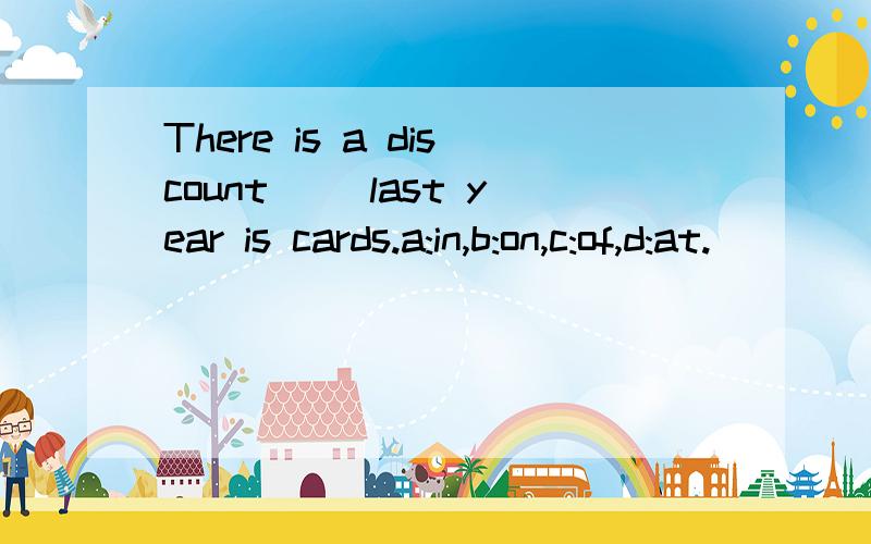 There is a discount ()last year is cards.a:in,b:on,c:of,d:at.