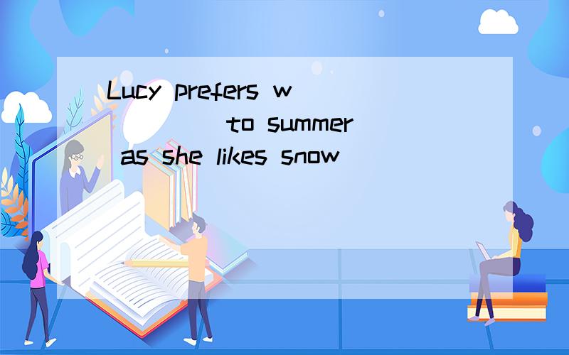 Lucy prefers w____ to summer as she likes snow
