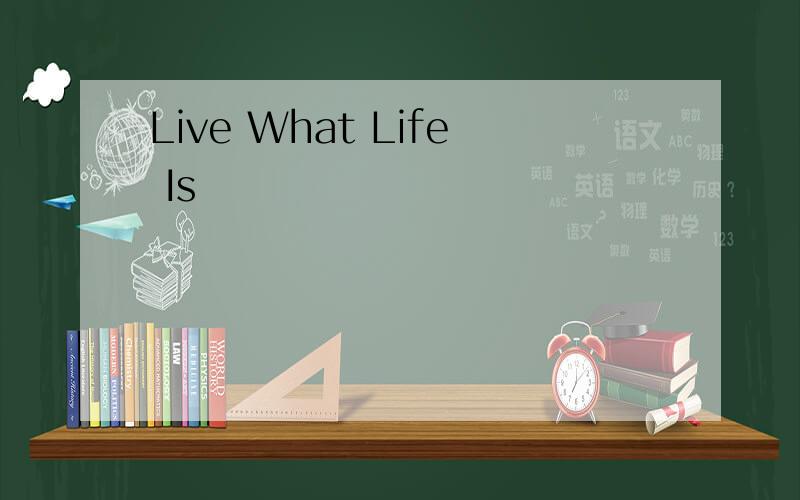 Live What Life Is