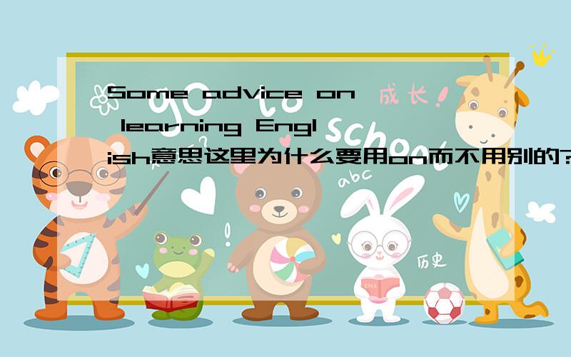 Some advice on learning English意思这里为什么要用on而不用别的?