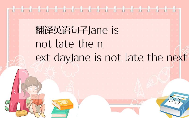 翻译英语句子Jane is not late the next dayJane is not late the next day 别发用翻译器翻译的