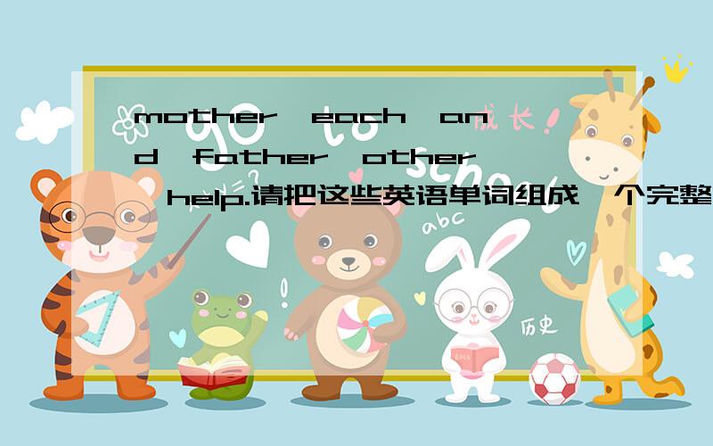 mother,each,and,father,other,help.请把这些英语单词组成一个完整的句子.