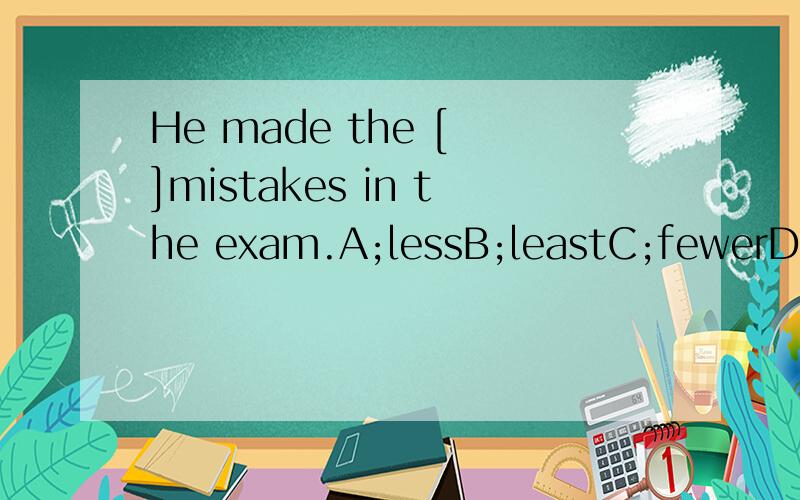 He made the [ ]mistakes in the exam.A;lessB;leastC;fewerD;fewest必须有理由