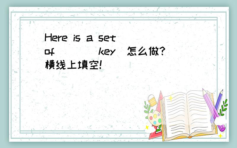 Here is a set of___(key)怎么做?横线上填空!