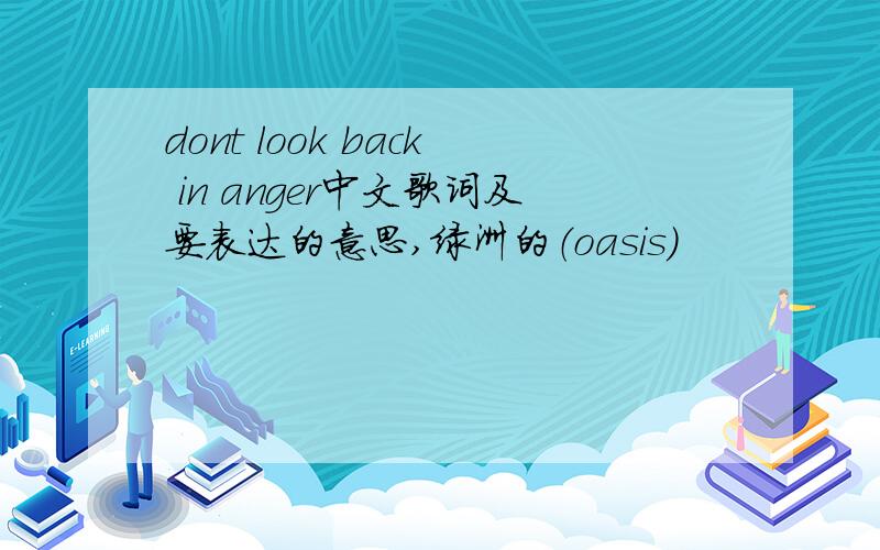 dont look back in anger中文歌词及要表达的意思,绿洲的（oasis)