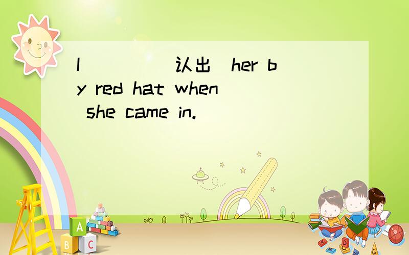 I____(认出）her by red hat when she came in.