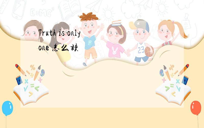 Truth is only one 怎么读