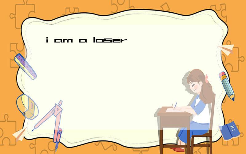 i am a loser