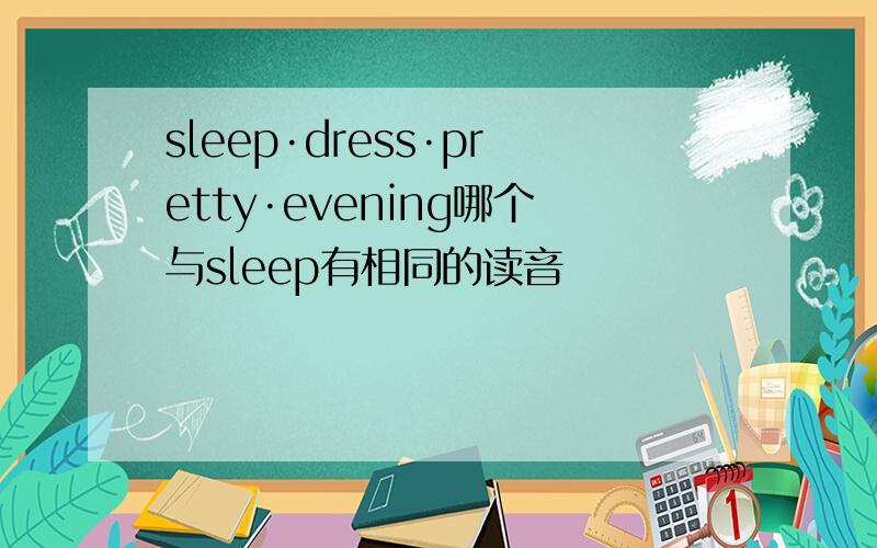 sleep·dress·pretty·evening哪个与sleep有相同的读音