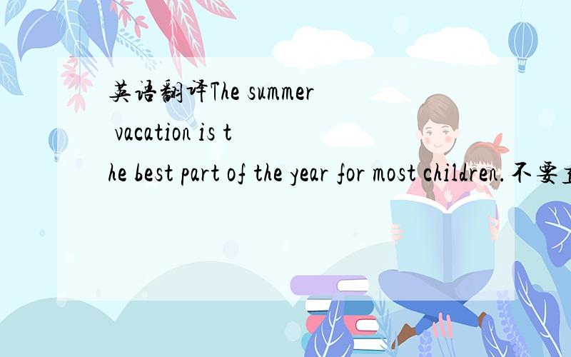 英语翻译The summer vacation is the best part of the year for most children.不要直译