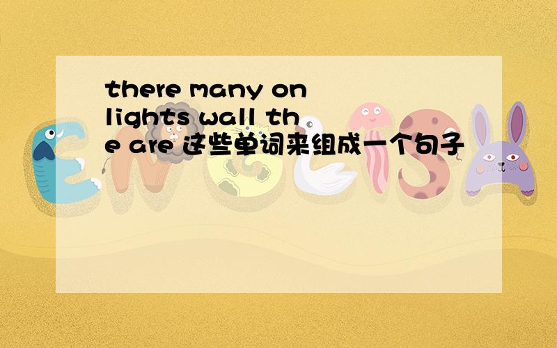 there many on lights wall the are 这些单词来组成一个句子