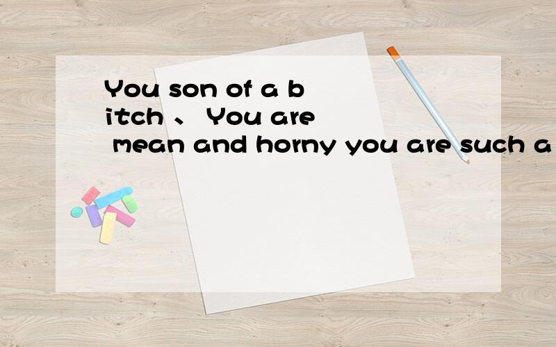 You son of a bitch 、 You are mean and horny you are such a son of bitch You son of a bitch 这两句有什么区别?哪句骂人更脏?