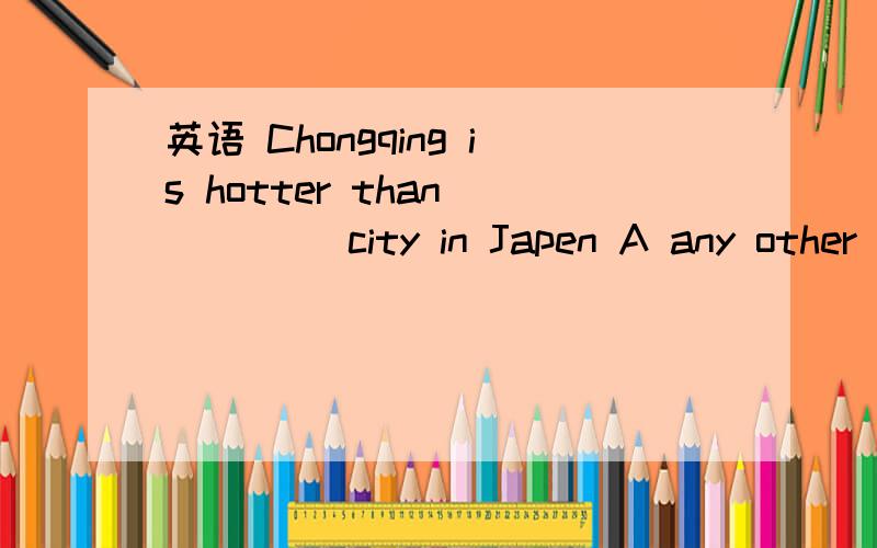 英语 Chongqing is hotter than ____ city in Japen A any other B ten other C any D thr others
