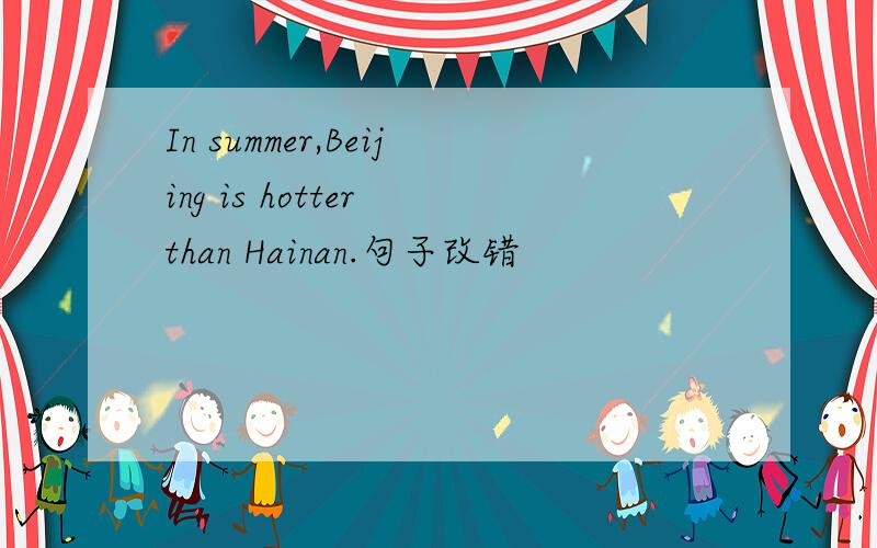 In summer,Beijing is hotter than Hainan.句子改错