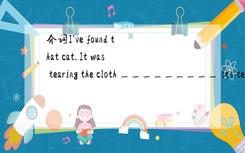 介词I've found that cat.It was tearing the cloth _________ its teeth.A.by B.through C.with D.in请说明理由,