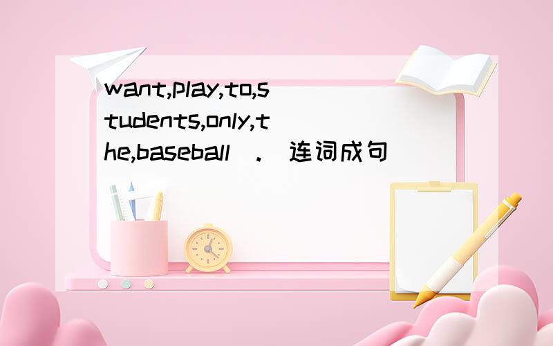 want,play,to,students,only,the,baseball(.)连词成句
