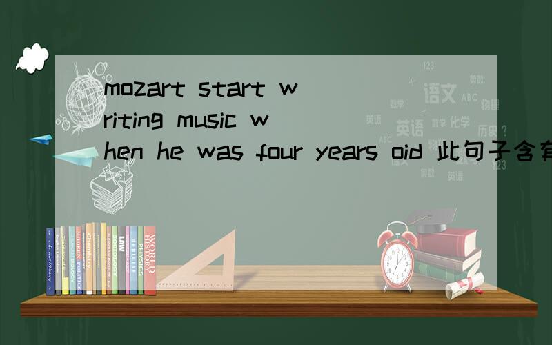 mozart start writing music when he was four years oid 此句子含有什么状语从句