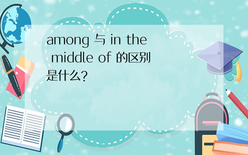 among 与 in the middle of 的区别是什么?