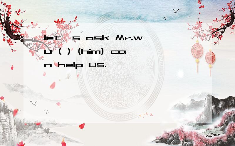 let's ask Mr.wu ( ) (him) can help us.