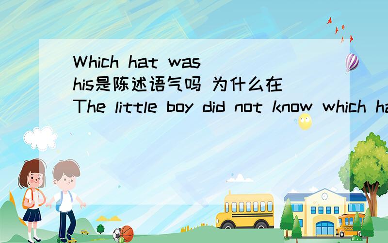 Which hat was his是陈述语气吗 为什么在The little boy did not know which hat was his.句子中是不用颠倒?