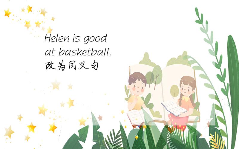 Helen is good at basketball.改为同义句