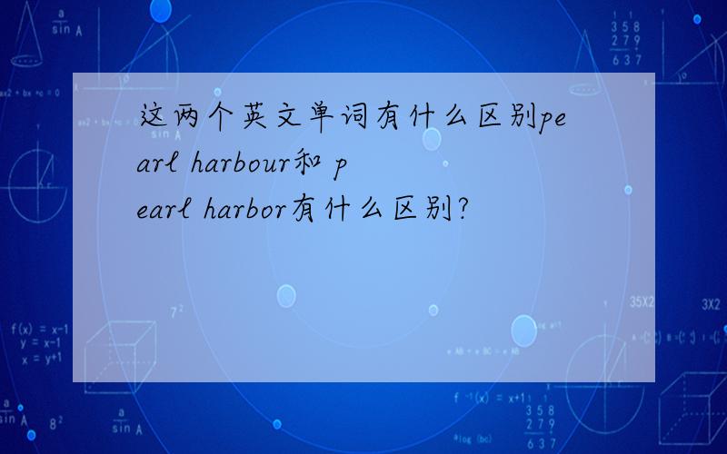 这两个英文单词有什么区别pearl harbour和 pearl harbor有什么区别?