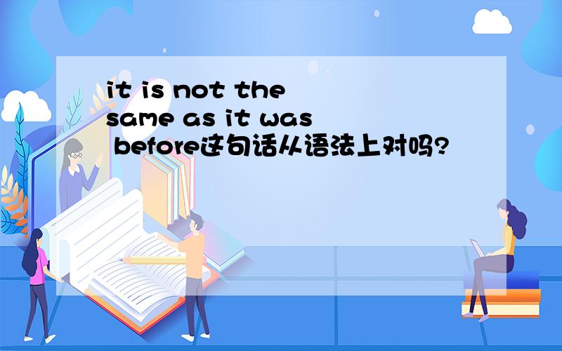 it is not the same as it was before这句话从语法上对吗?