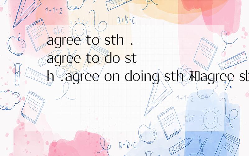 agree to sth .agree to do sth .agree on doing sth 和agree sb with sth 有什么区别吗?
