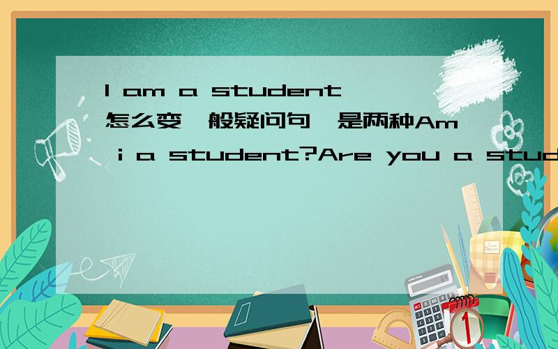 I am a student怎么变一般疑问句,是两种Am i a student?Are you a student吗?