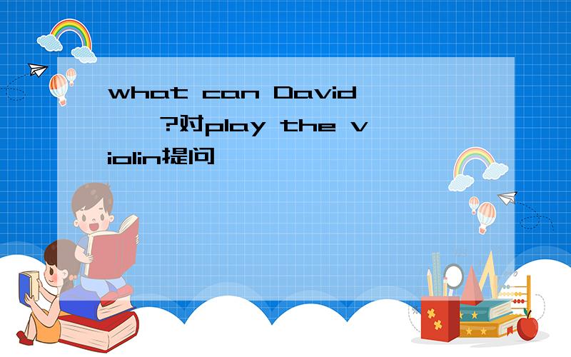 what can David——?对play the violin提问
