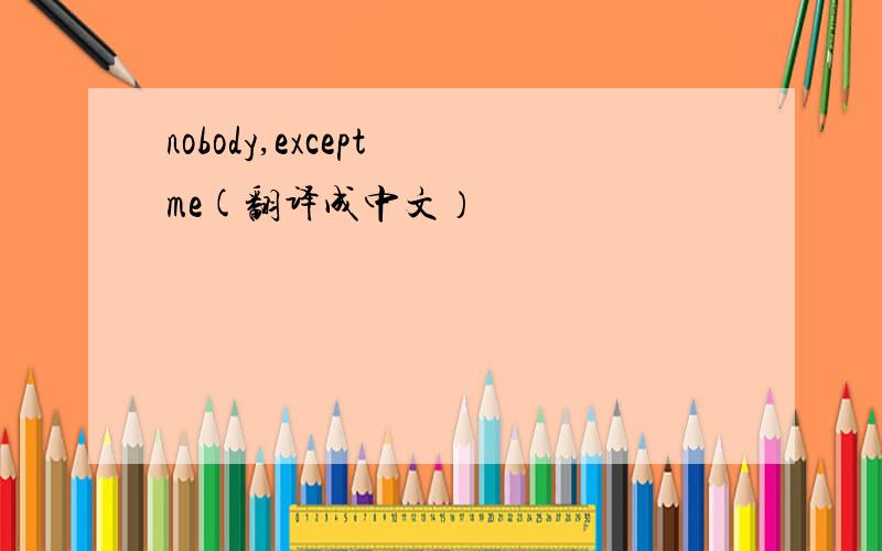 nobody,except me(翻译成中文）