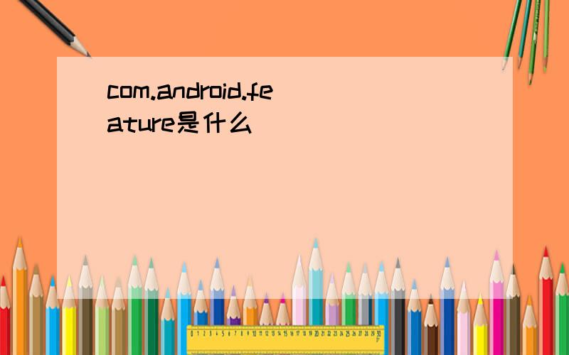 com.android.feature是什么