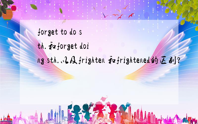 forget to do sth.和forget doing sth.以及frighten 和frightened的区别?