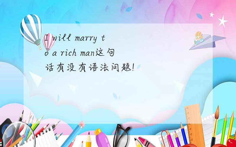 I will marry to a rich man这句话有没有语法问题!
