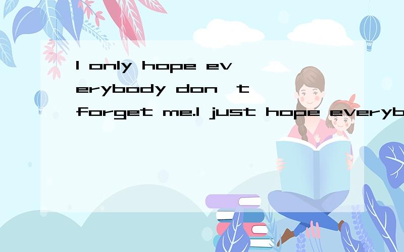 I only hope everybody don't forget me.I just hope everybody don't forget me哪个句子才是正确的?求救