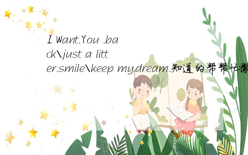 I Want.You .back\just a litter.smile\keep my.dream.知道的帮帮忙撒