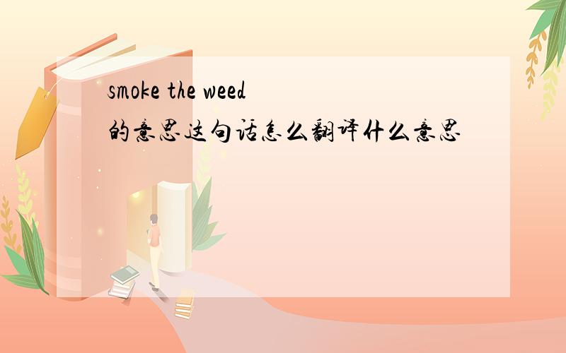 smoke the weed的意思这句话怎么翻译什么意思