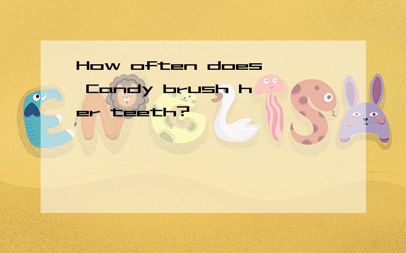 How often does Candy brush her teeth?