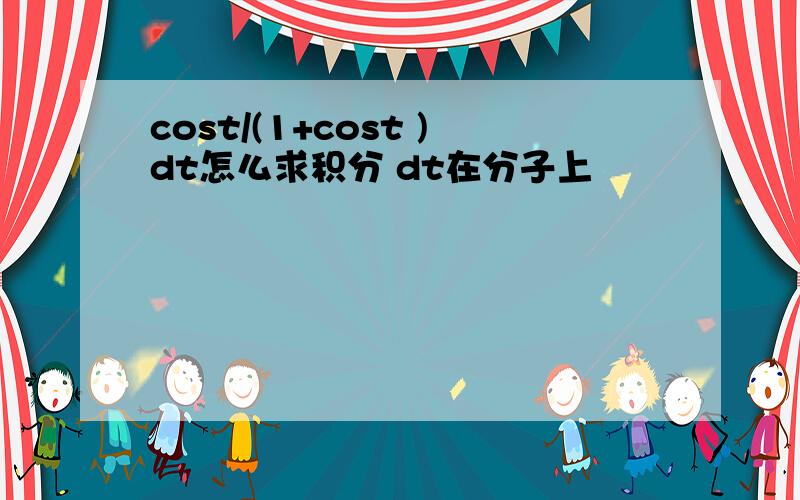 cost/(1+cost )dt怎么求积分 dt在分子上