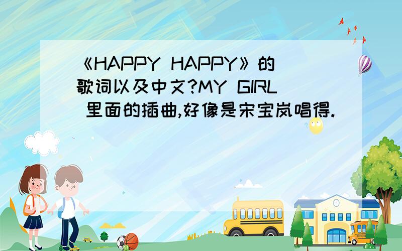 《HAPPY HAPPY》的歌词以及中文?MY GIRL 里面的插曲,好像是宋宝岚唱得.