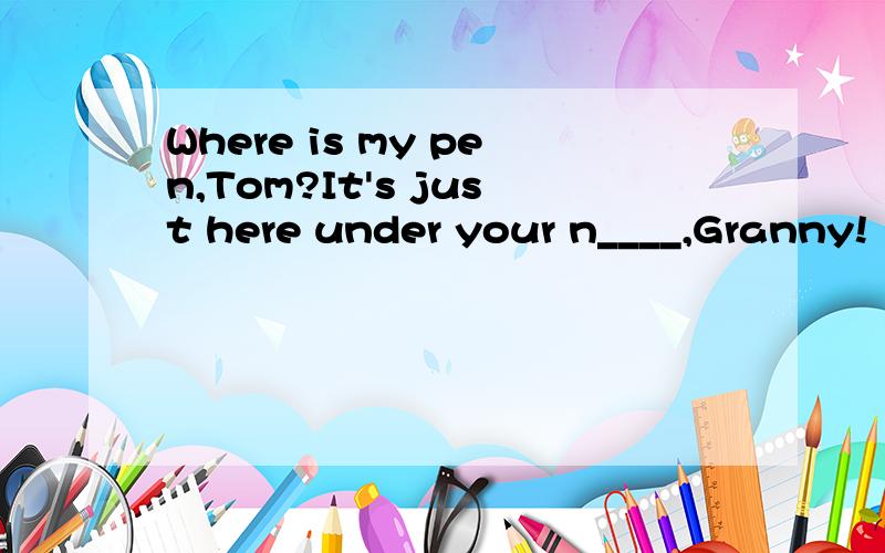 Where is my pen,Tom?It's just here under your n____,Granny!