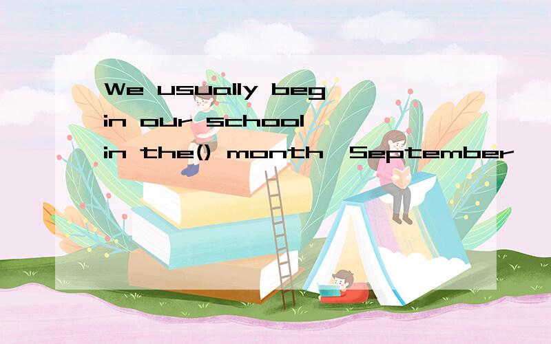 We usually begin our school in the() month,September